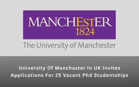 University Of Manchaster In UK Invites Applications For 25 Vacant Phd Studentship Positions