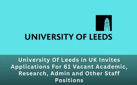 University Of Leeds in UK Invites Applications For 61 Vacant Academic, Research, Admin and Other Staff Positions